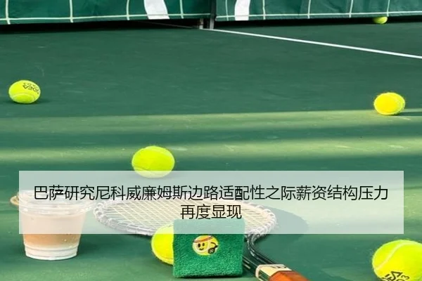 巴萨研究尼科威廉姆斯边路适配性之际薪资结构压力再度显现