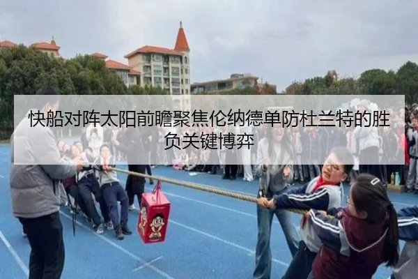快船对阵太阳前瞻聚焦伦纳德单防杜兰特的胜负关键博弈