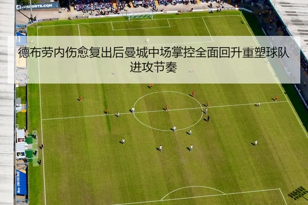 德布劳内伤愈复出后曼城中场掌控全面回升重塑球队进攻节奏